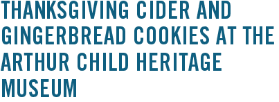 Thanksgiving Cider and Gingerbread Cookies at the Arthur Child Heritage Museum